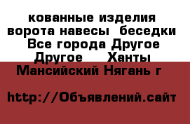 кованные изделия ворота,навесы, беседки  - Все города Другое » Другое   . Ханты-Мансийский,Нягань г.